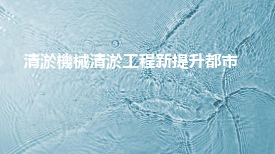 清淤機械清淤工程新提升都市生態(tài)健康！關(guān)鍵技術(shù)與應(yīng)用策略